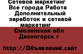 Сетевой маркетинг. - Все города Работа » Дополнительный заработок и сетевой маркетинг   . Смоленская обл.,Десногорск г.